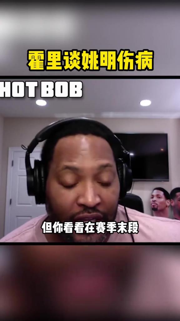 霍里谈姚明伤病：打国际比赛没时间康复 大体重让身体不堪重负